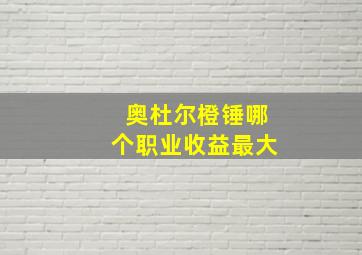 奥杜尔橙锤哪个职业收益最大