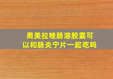 奥美拉唑肠溶胶囊可以和肠炎宁片一起吃吗