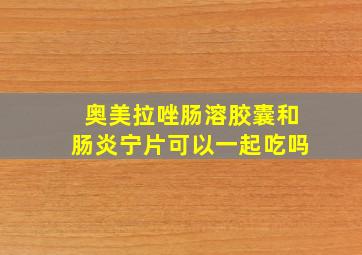 奥美拉唑肠溶胶囊和肠炎宁片可以一起吃吗