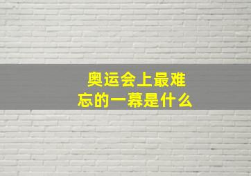 奥运会上最难忘的一幕是什么