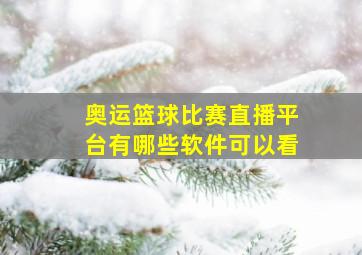 奥运篮球比赛直播平台有哪些软件可以看