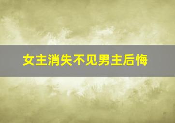 女主消失不见男主后悔