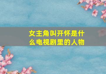 女主角叫开怀是什么电视剧里的人物