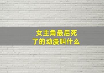 女主角最后死了的动漫叫什么