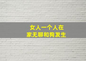 女人一个人在家无聊和狗发生