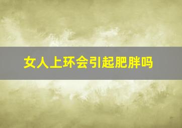 女人上环会引起肥胖吗