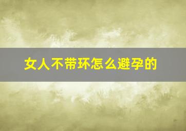 女人不带环怎么避孕的