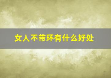 女人不带环有什么好处