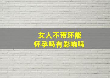 女人不带环能怀孕吗有影响吗