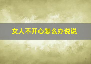 女人不开心怎么办说说