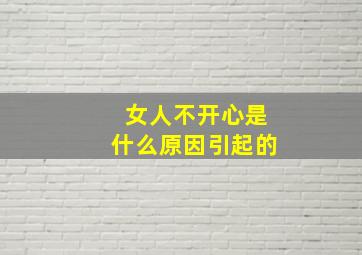 女人不开心是什么原因引起的