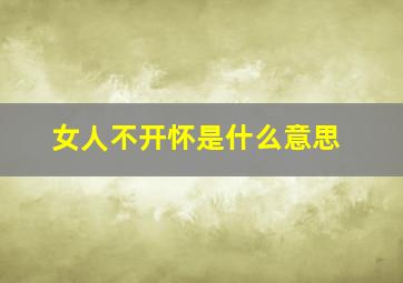 女人不开怀是什么意思