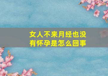 女人不来月经也没有怀孕是怎么回事