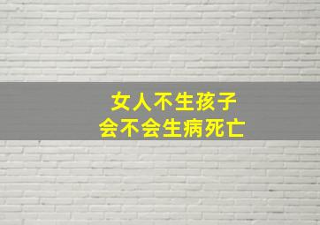 女人不生孩子会不会生病死亡