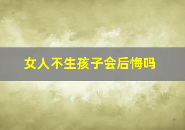 女人不生孩子会后悔吗