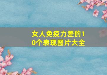 女人免疫力差的10个表现图片大全