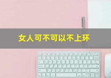 女人可不可以不上环