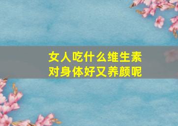 女人吃什么维生素对身体好又养颜呢