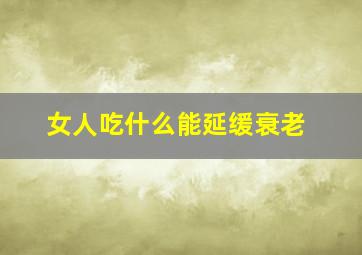 女人吃什么能延缓衰老