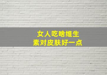 女人吃啥维生素对皮肤好一点