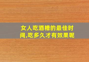 女人吃酒糟的最佳时间,吃多久才有效果呢