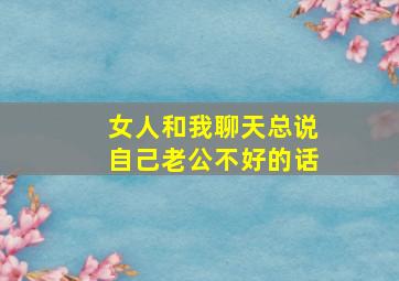 女人和我聊天总说自己老公不好的话