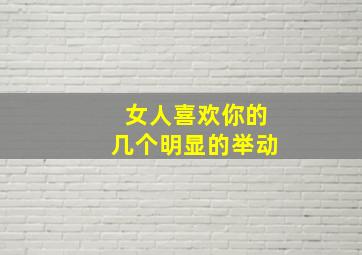 女人喜欢你的几个明显的举动