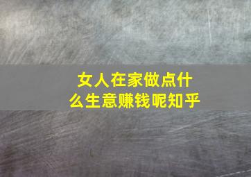 女人在家做点什么生意赚钱呢知乎