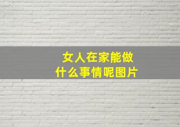 女人在家能做什么事情呢图片