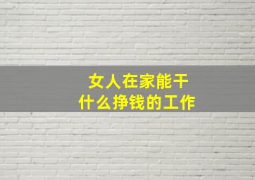 女人在家能干什么挣钱的工作