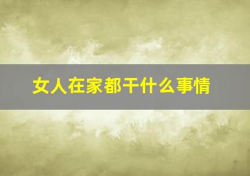 女人在家都干什么事情