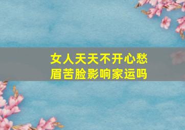 女人天天不开心愁眉苦脸影响家运吗