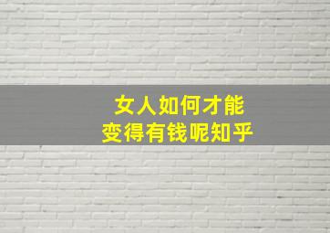 女人如何才能变得有钱呢知乎