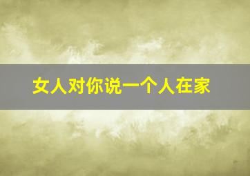 女人对你说一个人在家