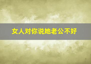 女人对你说她老公不好