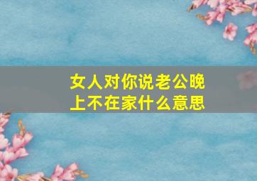 女人对你说老公晚上不在家什么意思