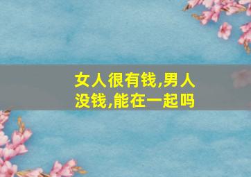 女人很有钱,男人没钱,能在一起吗