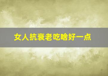 女人抗衰老吃啥好一点