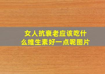 女人抗衰老应该吃什么维生素好一点呢图片