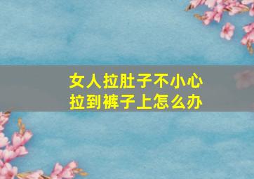 女人拉肚子不小心拉到裤子上怎么办