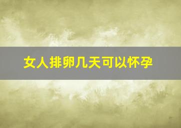 女人排卵几天可以怀孕