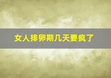 女人排卵期几天要疯了