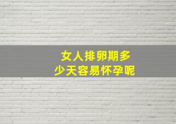 女人排卵期多少天容易怀孕呢