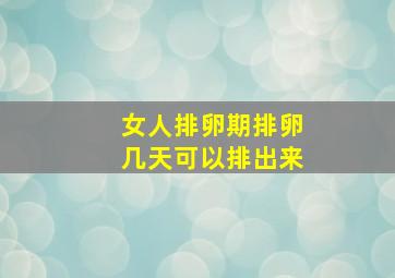 女人排卵期排卵几天可以排出来