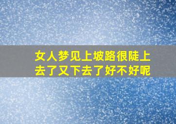 女人梦见上坡路很陡上去了又下去了好不好呢