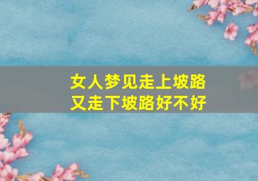 女人梦见走上坡路又走下坡路好不好