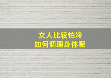 女人比较怕冷如何调理身体呢