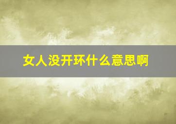 女人没开环什么意思啊