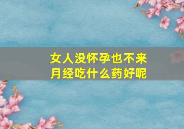 女人没怀孕也不来月经吃什么药好呢