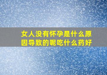 女人没有怀孕是什么原因导致的呢吃什么药好